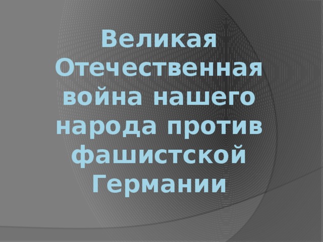Великая Отечественная война нашего народа против фашистской Германии 
