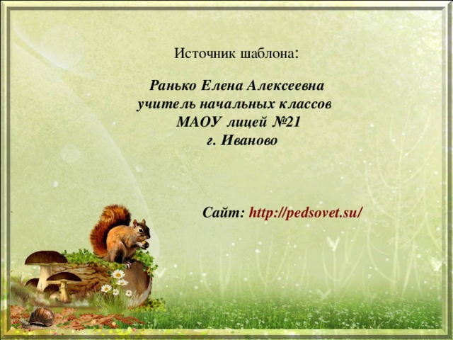 Источник шаблона : Ранько Елена Алексеевна учитель начальных классов МАОУ лицей №21  г. Иваново      Сайт: http://pedsovet.su/  