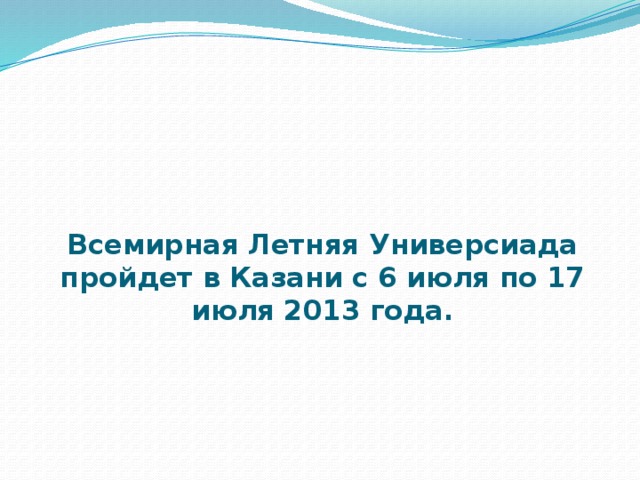        Всемирная Летняя Универсиада пройдет в Казани с 6 июля по 17 июля 2013 года. 