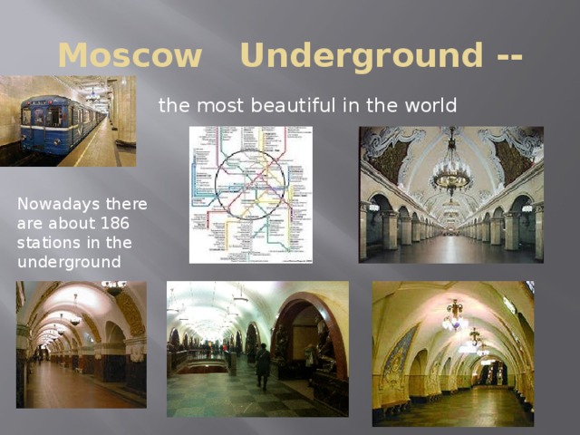 Moscow Underground -- the most beautiful in the world Nowadays there are about 186 stations in the underground 