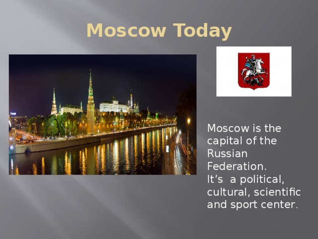 Moscow Today Moscow is the capital of the Russian Federation. It’s a political, cultural, scientific and sport center . 