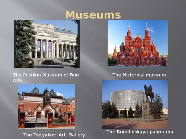 Museums The Pushkin Museum of Fine Arts The Historical museum The Borodinskaya panorama  The Tretyakov Art Gallery 