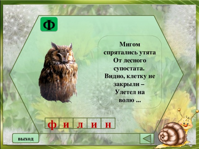 Ф Мигом спрятались утята От лесного супостата. Видно, клетку не закрыли – Улетел на волю ... н и л и ф выход 