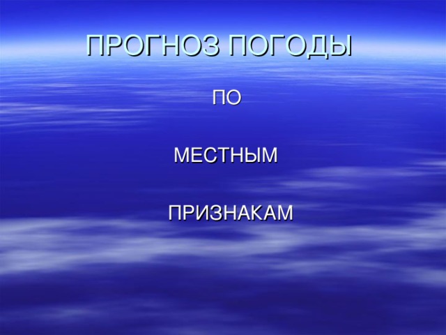 ПРОГНОЗ ПОГОДЫ  ПО  МЕСТНЫМ  ПРИЗНАКАМ 