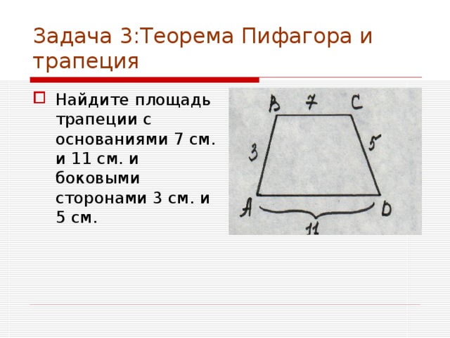 Задача 3:Теорема Пифагора и трапеция Найдите площадь трапеции с основаниями 7 см. и 11 см. и боковыми сторонами 3 см. и 5 см.  