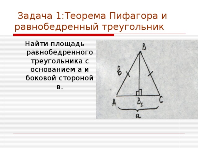  Задача 1:Теорема Пифагора и равнобедренный треугольник  Найти площадь равнобедренного треугольника с основанием а и боковой стороной в. 