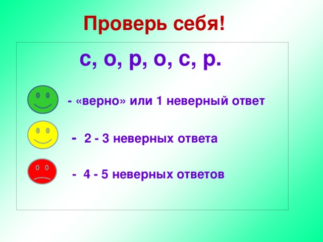 Проверь себя!  с, о, р, о, с, р.   - «верно» или 1 неверный ответ   - 2 - 3 неверных ответа   - 4 - 5 неверных ответов   