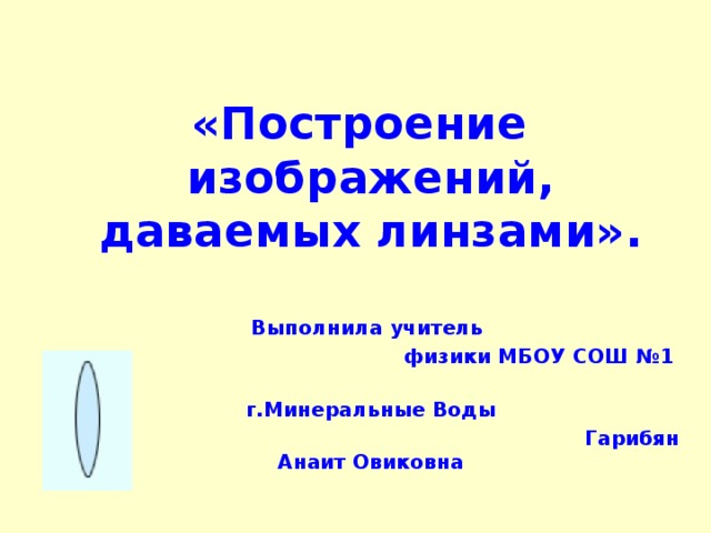  «Построение изображений, даваемых линзами».  Выполнила учитель физики МБОУ СОШ №1  г.Минеральные Воды  Гарибян Анаит Овиковна 