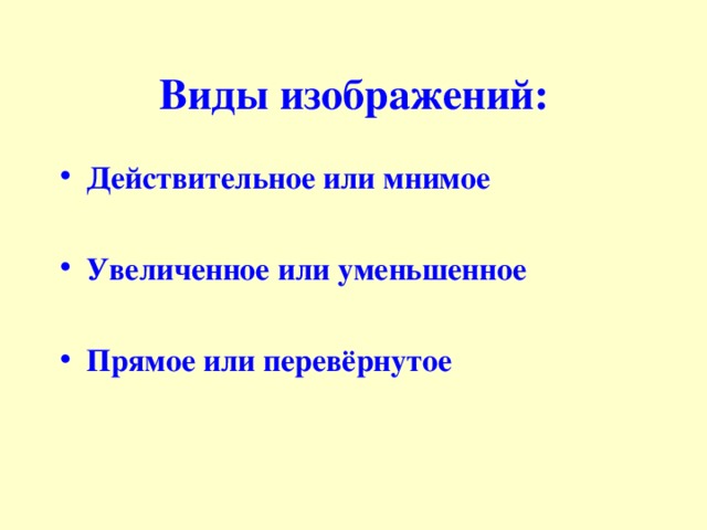 Виды изображений: Действительное или мнимое  Увеличенное или уменьшенное  Прямое или перевёрнутое 