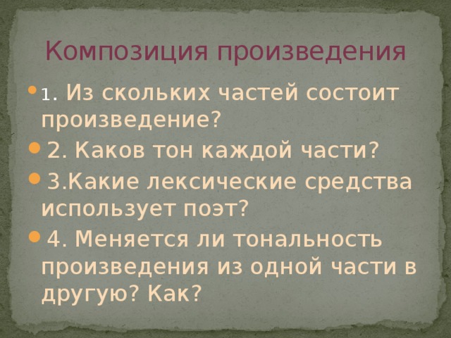 Композиция произведения 1 . Из скольких частей состоит произведение? 2. Каков тон каждой части? 3.Какие лексические средства использует поэт? 4. Меняется ли тональность произведения из одной части в другую? Как? 