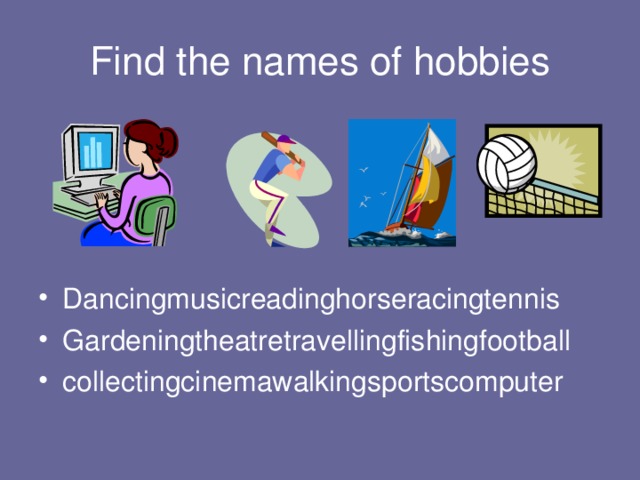 Find the names of hobbies Dancingmusicreadinghorseracingtennis Gardeningtheatretravellingfishingfootball collectingcinemawalkingsportscomputer 