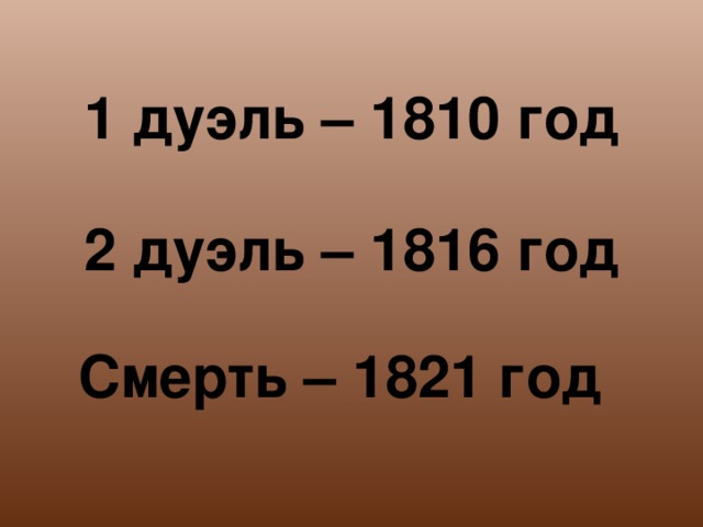 1 дуэль – 1810 год 2 дуэль – 1816 год Смерть – 1821 год 13 
