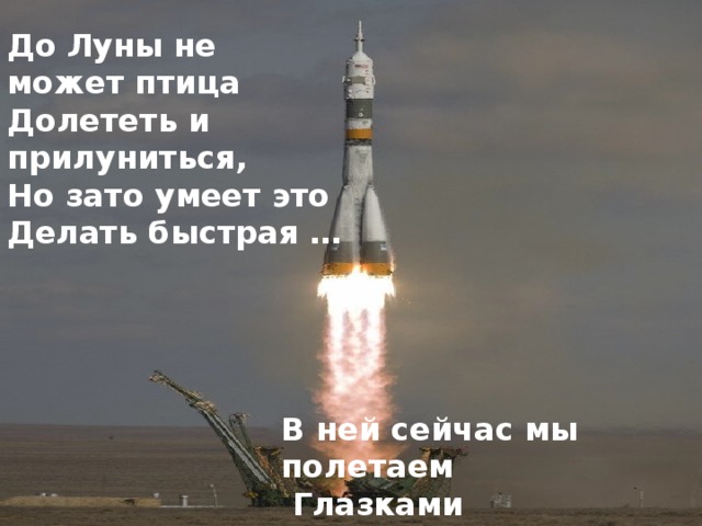 До Луны не может птица  Долететь и прилуниться,  Но зато умеет это  Делать быстрая …  В ней сейчас мы полетаем  Глазками понаблюдаем. 