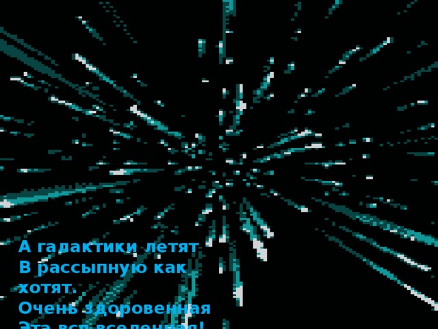А галактики летят  В рассыпную как хотят.  Очень здоровенная  Эта вся вселенная! 