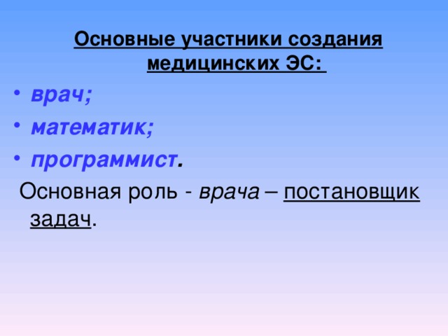 Основные участники создания медицинских ЭС: врач; математик; программист .   Основная роль - врача – постановщик  задач .    