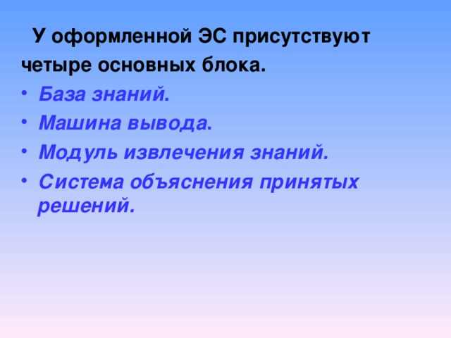  У оформленной ЭС присутствуют четыре основных блока. База знаний . Машина вывода . Модуль извлечения знаний. Система объяснения принятых решений. 