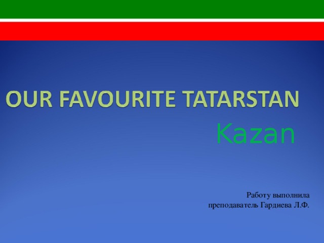 Kazan Работу выполнила преподаватель Гардиева Л.Ф. 
