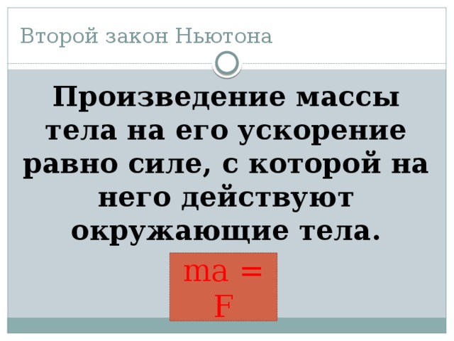 Второй закон Ньютона Произведение массы тела на его ускорение равно силе, с которой на него действуют окружающие тела.  ma = F 