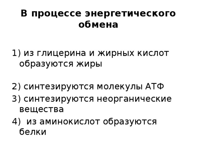 В процессе энергетического обмена 1) из глицерина и жирных кислот образуются жиры 2) синтезируются молекулы АТФ 3) синтезируются неорганические вещества 4) из аминокислот образуются белки 