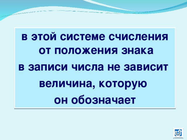 в этой системе счисления от положения знака в записи числа не зависит величина, которую он обозначает 