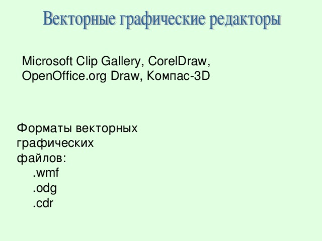 Microsoft Clip Gallery, CorelDraw, OpenOffice.org Draw , Компас-3 D Форматы векторных графических файлов: .wmf .odg .cdr .wmf .odg .cdr 