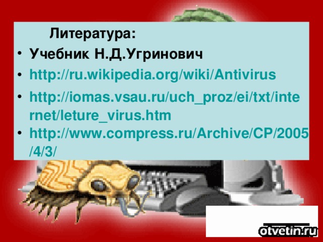 Литература: Учебник Н.Д.Угринович http://ru.wikipedia.org/wiki/Antivirus http://iomas.vsau.ru/uch_proz/ei/txt/internet/leture_virus.htm http://www.compress.ru/Archive/CP/2005/4/3/