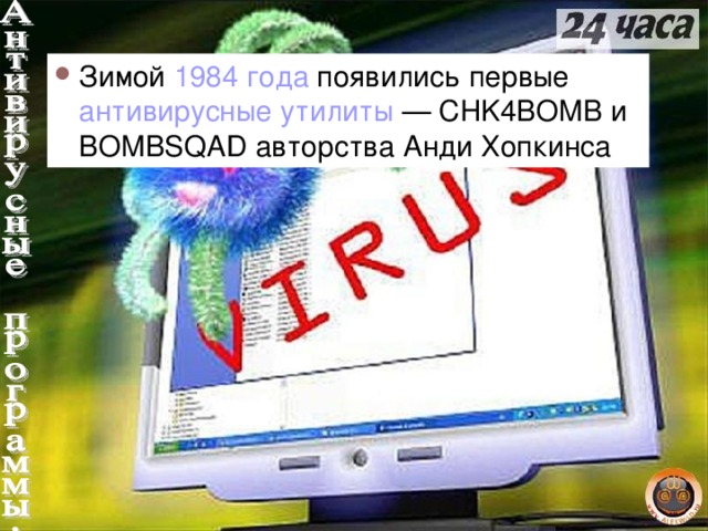 Зимой 1984 года появились первые антивирусные утилиты — CHK4BOMB и BOMBSQAD авторства Анди Хопкинса