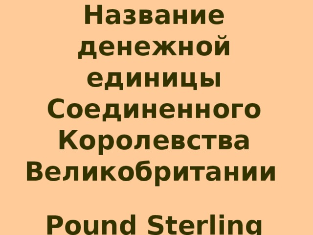 Название денежной единицы Соединенного Королевства  Великобритании   Pound Sterling 