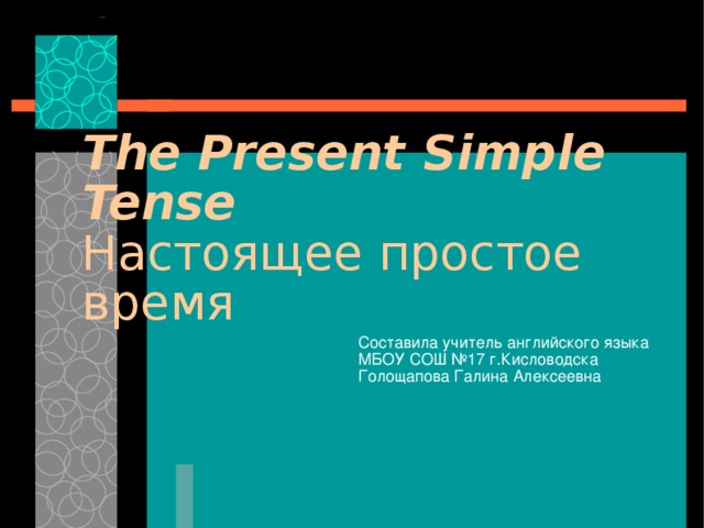 The Present Simple Tense  Настоящее простое время Составила учитель английского языка МБОУ СОШ №17 г.Кисловодска Голощапова Галина Алексеевна 
