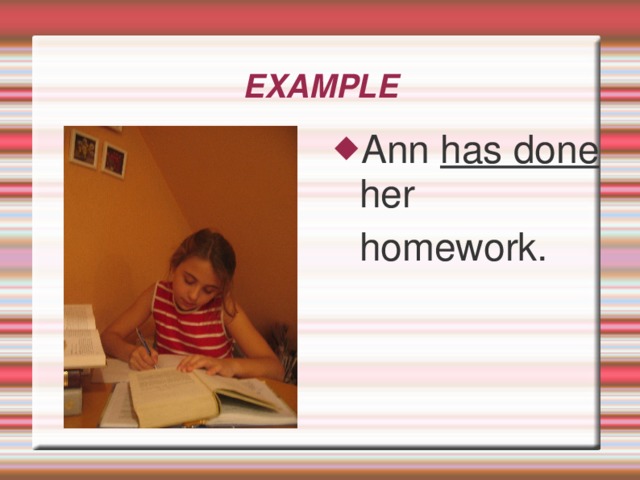 EXAMРLE Ann has done  her homework.  