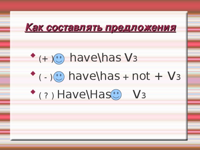 Как составлять предложения (+ ) have \has  v 3 ( - ) have\has + not + v 3 ( ? ) Have\Has   v 3 