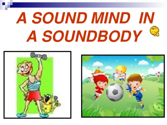  A SOUND MIND IN A SOUNDBODY 