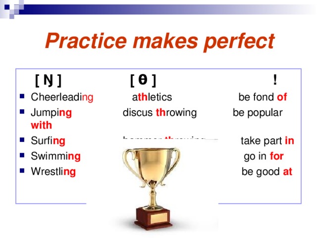 Practice makes perfect  [ Ŋ ]   [ θ ]     ! Cheerleadi ng a th letics   be fond of Jumpi ng   discus th rowing  be popular with Surfi ng   hammer  th rowing   take part in Swimmi ng   javelin th rowing   go in for Wrestli ng be good at  