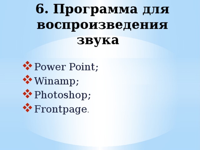 6. Программа для воспроизведения звука Power Point; Winamp; Photoshop; Frontpage . 