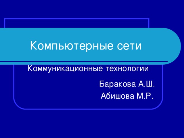 Компьютерные сети Коммуникационные технологии Баракова А.Ш. Абишова М.Р. 