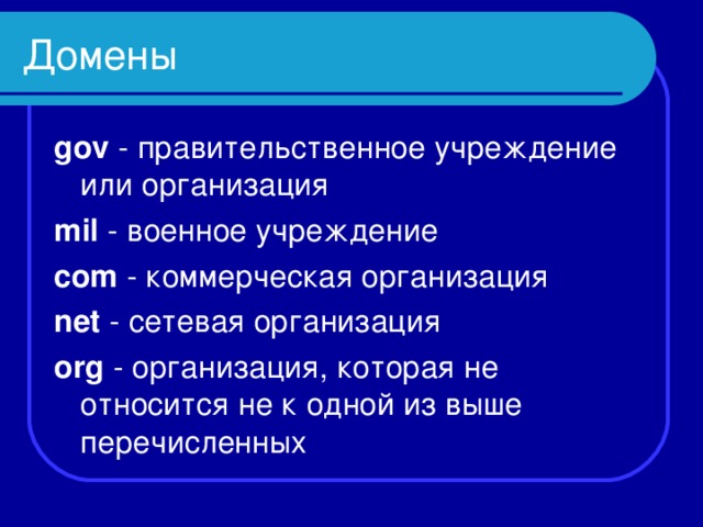 Домены gov - правительственное учреждение или организация mil - военное учреждение com - коммерческая организация net - сетевая организация org - организация, которая не относится не к одной из выше перечисленных 