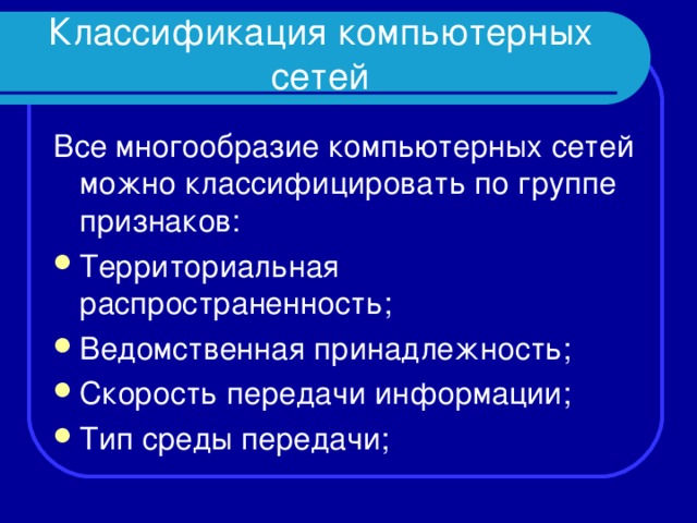 Классификация компьютерных сетей Все многообразие компьютерных сетей можно классифицировать по группе признаков: Территориальная распространенность; Ведомственная принадлежность; Скорость передачи информации; Тип среды передачи;  