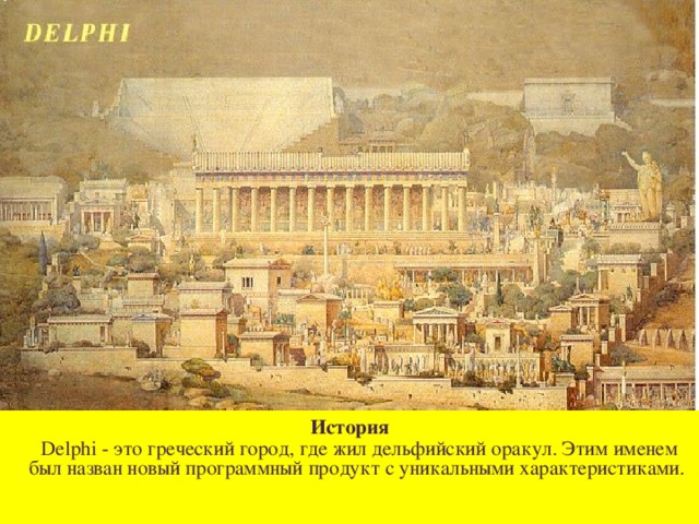 История  Delphi - это греческий город, где жил дельфийский оракул. Этим именем был назван новый программный продукт с уникальными характеристиками.    