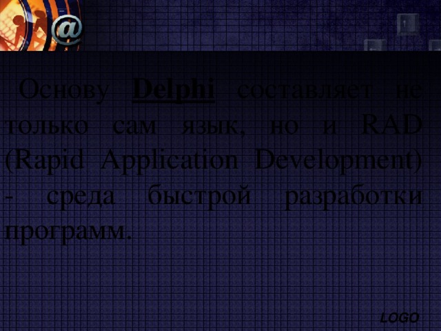 Основу Delphi составляет не только сам язык, но и RAD (Rapid Application Development) - среда быстрой разработки программ. 