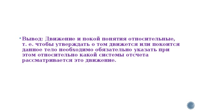 Вывод: Движение и покой понятия относительные, т. е. чтобы утверждать о том движется или покоится данное тело необходимо обязательно указать при этом относительно какой системы отсчета рассматривается это движение. 