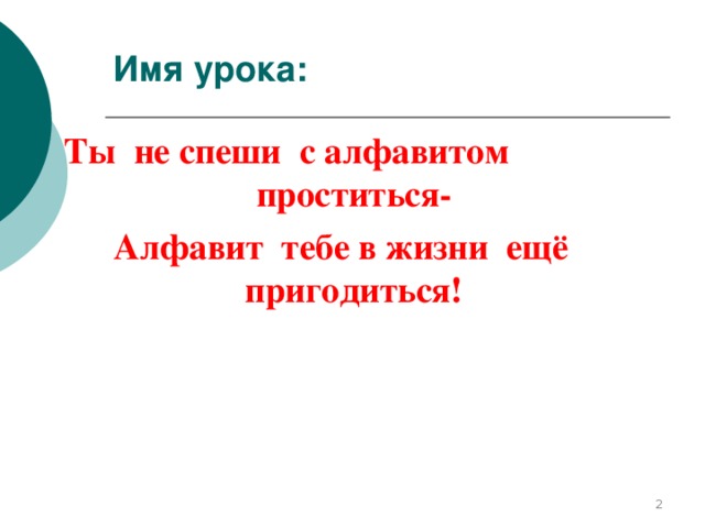 Имя урока: Ты не спеши с алфавитом проститься- Алфавит тебе в жизни ещё пригодиться!   