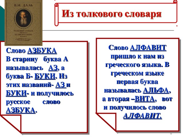 Слово АЛФАВИТ пришло к нам из греческого языка. В греческом языке первая буква называлась АЛЬФА , а вторая – ВИТА , вот и получилось слово  АЛФАВИТ. Слово АЗБУКА  В старину буква А называлась АЗ , а буква Б- БУКИ . Из этих названий- АЗ и БУКИ - и получилось русское слово АЗБУКА .   