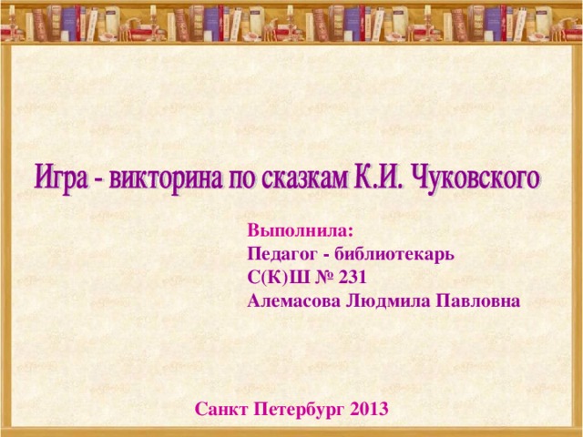 Санкт Петербург 2013 Выполнила: Педагог - библиотекарь  С(К)Ш № 231  Алемасова Людмила Павловна    
