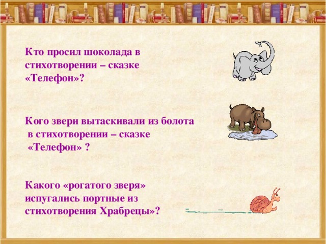 Кто просил шоколада в стихотворении – сказке «Телефон»? Кого звери вытаскивали из болота  в стихотворении – сказке  «Телефон» ? Какого «рогатого зверя» испугались портные из стихотворения Храбрецы»? 