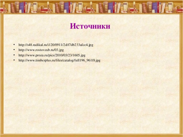  Источники http://s48.radikal.ru/i120/0911/2d/f7db233afcc4.jpg http://www.rostovzub.ru/03.jpg http://www.proza.ru/pics/2010/03/23/1605.jpg http://www.timberplus.ru/files/catalog/full196_961f8.jpg 
