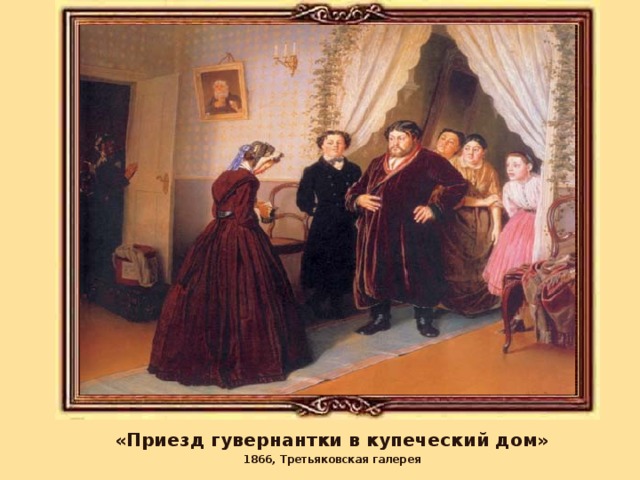 «Приезд гувернантки в купеческий дом» 1866, Третьяковская галерея 