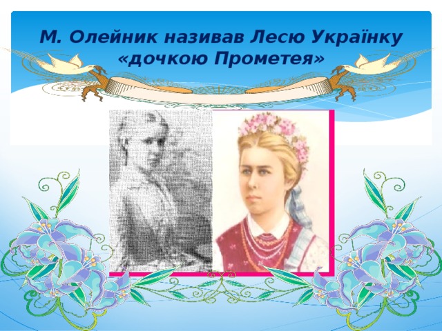 М. Олейник називав Лесю Українку  «дочкою Прометея» 