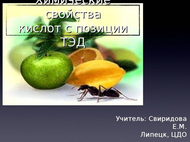 Химические свойства кислот с позиции ТЭД Учитель: Свиридова Е.М.  Липецк, ЦДО 