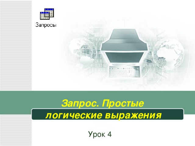 Запрос. Простые  логические выражения Урок 4 