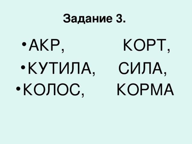 Задание 3. АКР, КОРТ, КУТИЛА, СИЛА, КОЛОС, КОРМА 